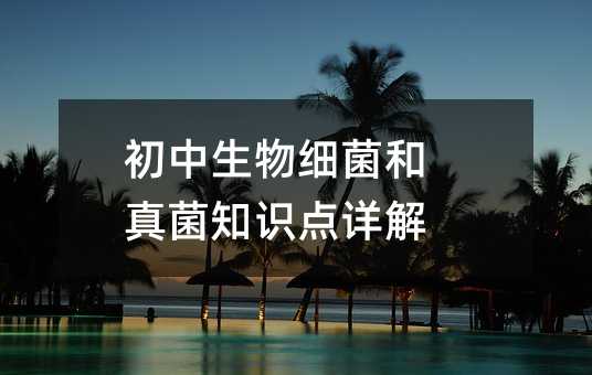 初中生物细菌和真菌知识点详解