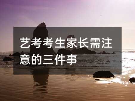 艺考考生家长需注意的三件事