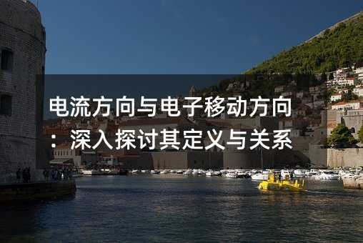 电流方向与电子移动方向:深入探讨其定义与关系