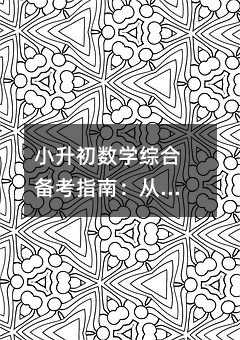 小升初数学综合备考指南:从基础巩固到能力突破的360度攻略