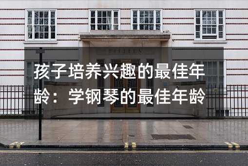 º¢×ÓÅàÑøÐËȤµÄ×î¼ÑÄêÁ䣺ѧ¸ÖÇÙµÄ×î¼ÑÄêÁä