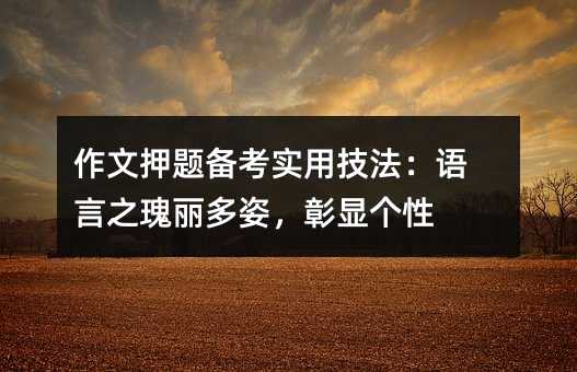 作文押题备考实用技法:语言之瑰丽多姿,彰显个性