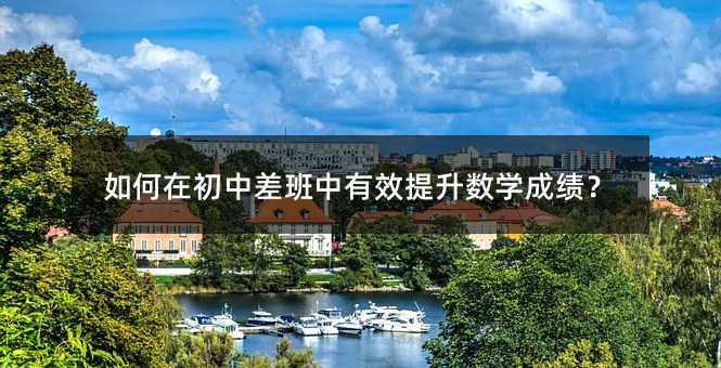 如何在初中差班中有效提升数学成绩?