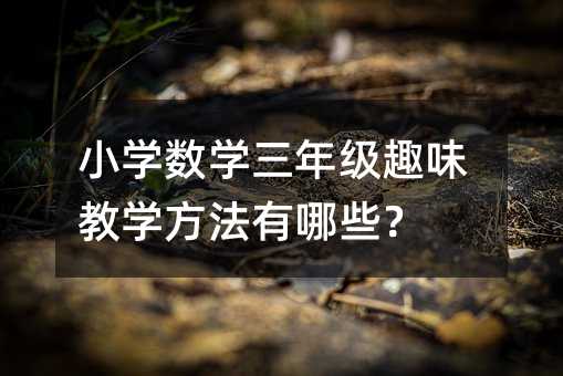 小学数学三年级趣味教学方法有哪些?