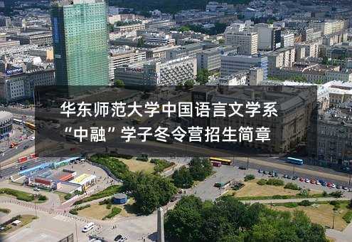 华东师范大学中国语言文学系“中融”学子冬令营招生简章