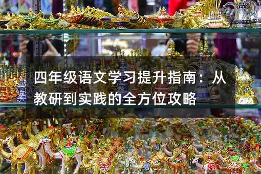 四年级语文学习提升指南:从教研到实践的全方位攻略