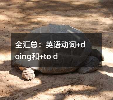 全汇总:英语动词+doing和+to do 句型