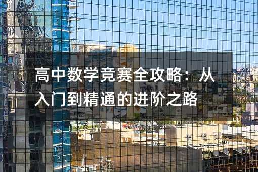 高中数学竞赛全攻略:从入门到精通的进阶之路