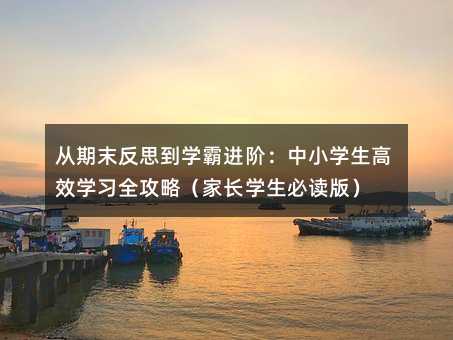 从期末反思到学霸进阶:中小学生高效学习全攻略(家长学生必读版)