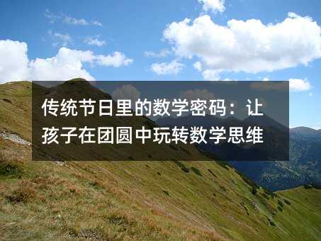 传统节日里的数学密码:让孩子在团圆中玩转数学思维
