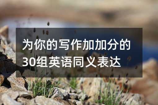 为你的写作加加分的30组英语同义表达