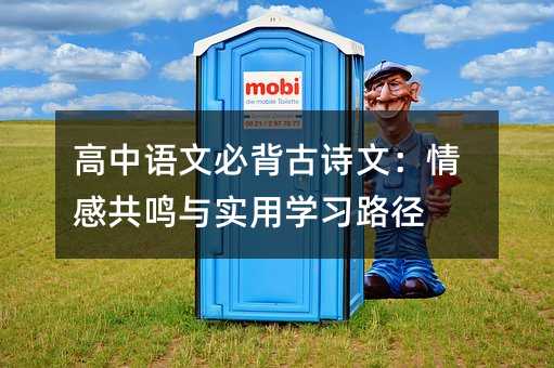 高中语文必背古诗文:情感共鸣与实用学习路径