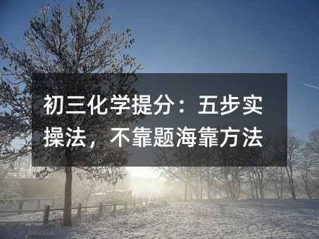 初三化学提分:五步实操法,不靠题海靠方法