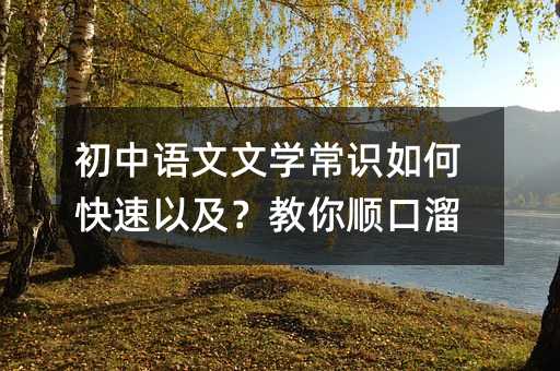 初中语文文学常识如何快速以及?教你顺口溜