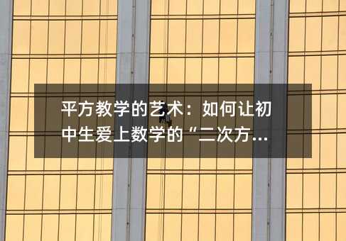 平方教学的艺术:如何让初中生爱上数学的“二次方”?