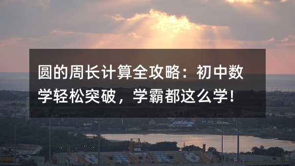圆的周长计算全攻略:初中数学轻松突破,学霸都这么学!