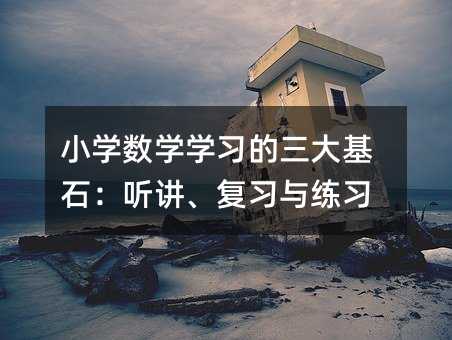 小学数学学习的三大基石:听讲、复习与练习